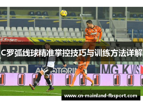C罗弧线球精准掌控技巧与训练方法详解