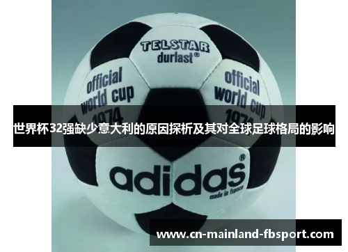 世界杯32强缺少意大利的原因探析及其对全球足球格局的影响