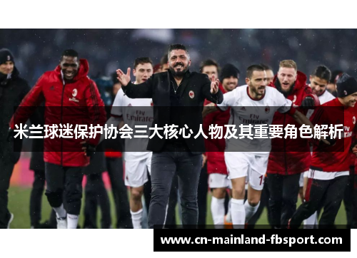 米兰球迷保护协会三大核心人物及其重要角色解析