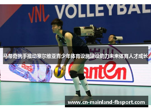 马蒂奇携手推动塞尔维亚青少年体育设施建设助力未来体育人才成长