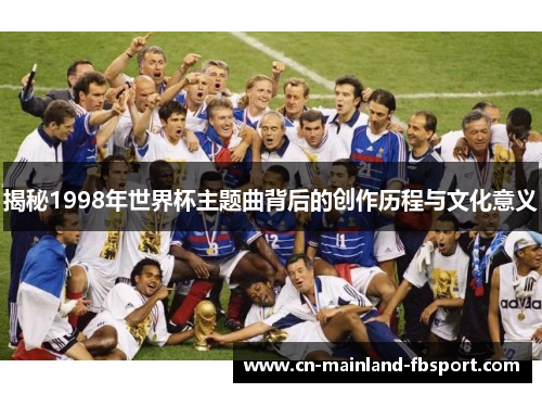 揭秘1998年世界杯主题曲背后的创作历程与文化意义