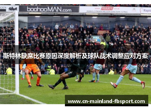斯特林缺席比赛原因深度解析及球队战术调整应对方案