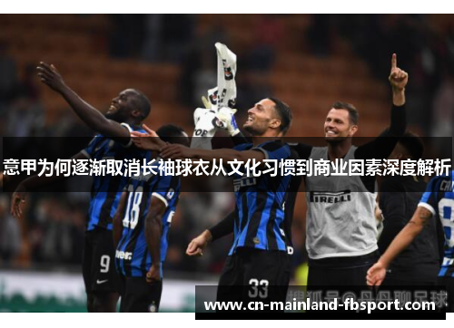 意甲为何逐渐取消长袖球衣从文化习惯到商业因素深度解析 意甲为何逐渐取消长袖球衣从文化习惯到商业因素深度解析