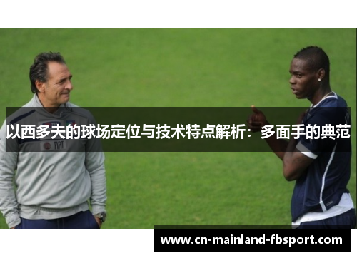 以西多夫的球场定位与技术特点解析:多面手的典范 以西多夫的球场定位与技术特点解析:多面手的典范