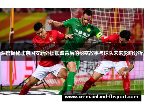深度揭秘北京国安新外援加盟背后的秘密故事与球队未来影响分析