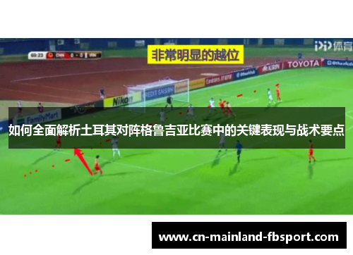 如何全面解析土耳其对阵格鲁吉亚比赛中的关键表现与战术要点