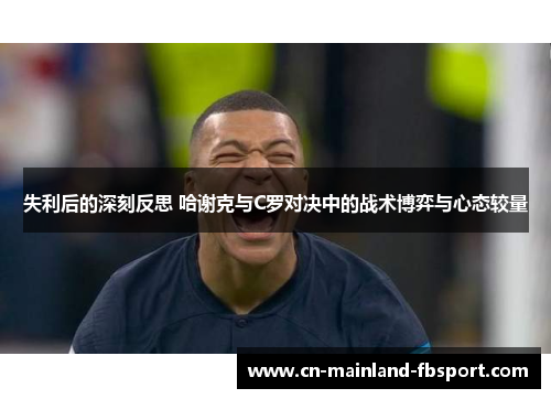 失利后的深刻反思 哈谢克与C罗对决中的战术博弈与心态较量 失利后的深刻反思 哈谢克与C罗对决中的战术博弈与心态较量