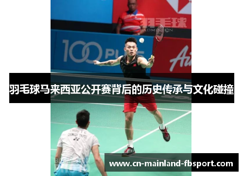 羽毛球马来西亚公开赛背后的历史传承与文化碰撞 羽毛球马来西亚公开赛背后的历史传承与文化碰撞