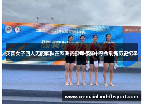 英国女子四人无舵艇队在欧洲赛艇锦标赛中夺金刷新历史纪录