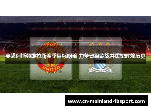 英超阿斯顿维拉新赛季目标明确 力争晋级欧战并重塑辉煌历史 英超阿斯顿维拉新赛季目标明确 力争晋级欧战并重塑辉煌历史