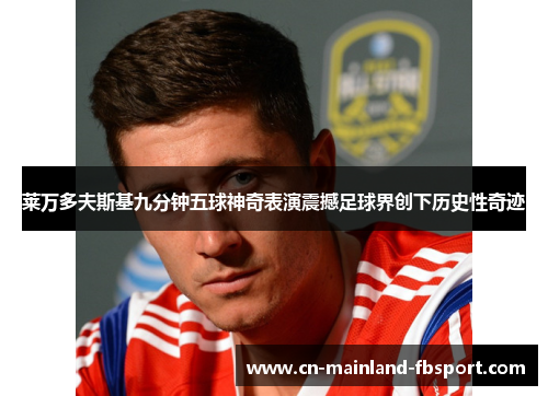莱万多夫斯基九分钟五球神奇表演震撼足球界创下历史性奇迹