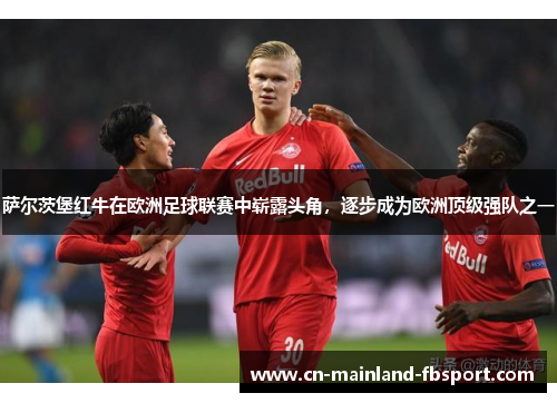 萨尔茨堡红牛在欧洲足球联赛中崭露头角，逐步成为欧洲顶级强队之一