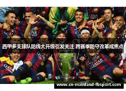 西甲多支球队防线大升级引发关注 跨赛季防守改革成焦点