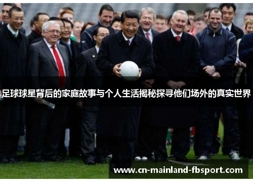 足球球星背后的家庭故事与个人生活揭秘探寻他们场外的真实世界