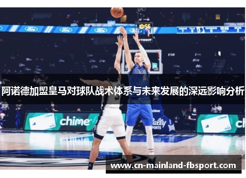 阿诺德加盟皇马对球队战术体系与未来发展的深远影响分析 阿诺德加盟皇马对球队战术体系与未来发展的深远影响分析