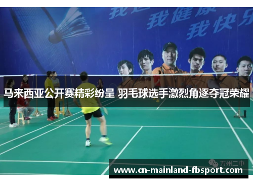 马来西亚公开赛精彩纷呈 羽毛球选手激烈角逐夺冠荣耀