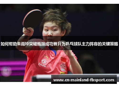 如何帮助朱雨玲突破瓶颈成功晋升为乒乓球队主力阵容的关键策略 如何帮助朱雨玲突破瓶颈成功晋升为乒乓球队主力阵容的关键策略