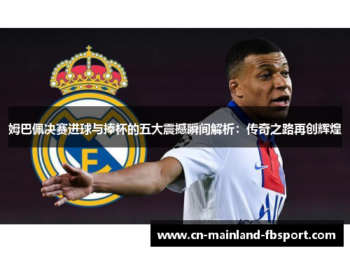 姆巴佩决赛进球与捧杯的五大震撼瞬间解析:传奇之路再创辉煌 姆巴佩决赛进球与捧杯的五大震撼瞬间解析:传奇之路再创辉煌