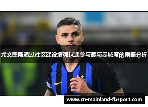 尤文图斯通过社区建设增强球迷参与感与忠诚度的策略分析 尤文图斯通过社区建设增强球迷参与感与忠诚度的策略分析
