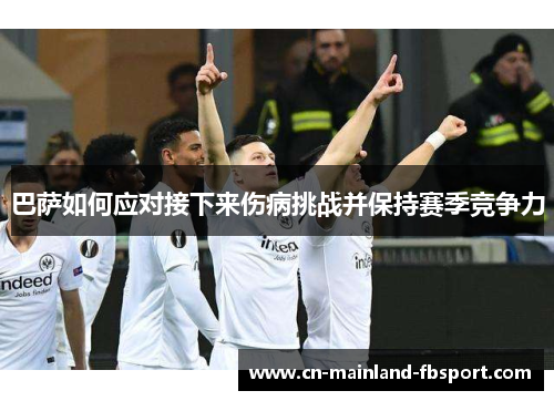 巴萨如何应对接下来伤病挑战并保持赛季竞争力 巴萨如何应对接下来伤病挑战并保持赛季竞争力