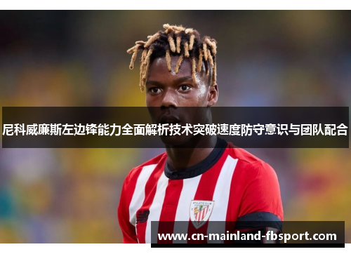 尼科威廉斯左边锋能力全面解析技术突破速度防守意识与团队配合 尼科威廉斯左边锋能力全面解析技术突破速度防守意识与团队配合