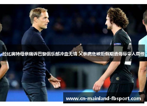 拉比奥特母亲痛诉巴黎俱乐部冷血无情 父亲病危被拒假期遭侮辱令人震惊