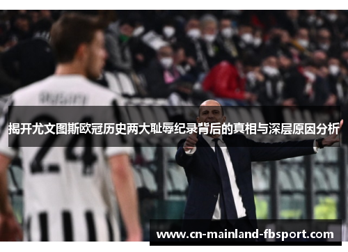 揭开尤文图斯欧冠历史两大耻辱纪录背后的真相与深层原因分析