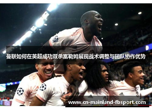曼联如何在英超成功双杀富勒姆展现战术调整与团队协作优势