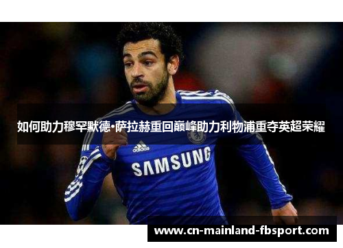 如何助力穆罕默德·萨拉赫重回巅峰助力利物浦重夺英超荣耀