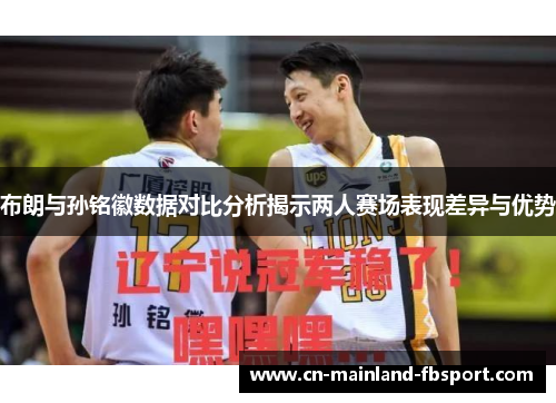 布朗与孙铭徽数据对比分析揭示两人赛场表现差异与优势