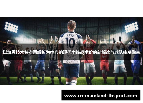 以凯恩技术特点再解析为中心的现代中锋战术价值新解读与球队体系融合