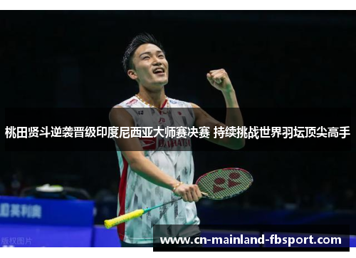 桃田贤斗逆袭晋级印度尼西亚大师赛决赛 持续挑战世界羽坛顶尖高手