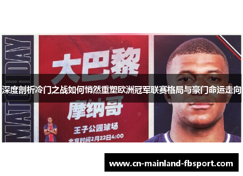 深度剖析冷门之战如何悄然重塑欧洲冠军联赛格局与豪门命运走向 深度剖析冷门之战如何悄然重塑欧洲冠军联赛格局与豪门命运走向