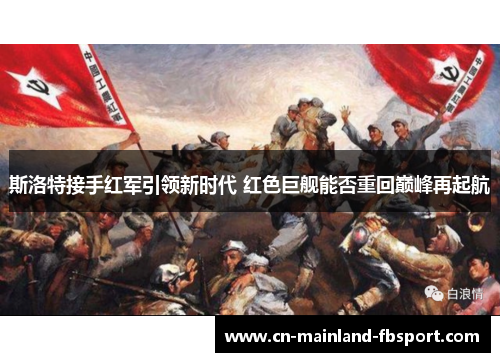 斯洛特接手红军引领新时代 红色巨舰能否重回巅峰再起航 斯洛特接手红军引领新时代 红色巨舰能否重回巅峰再起航