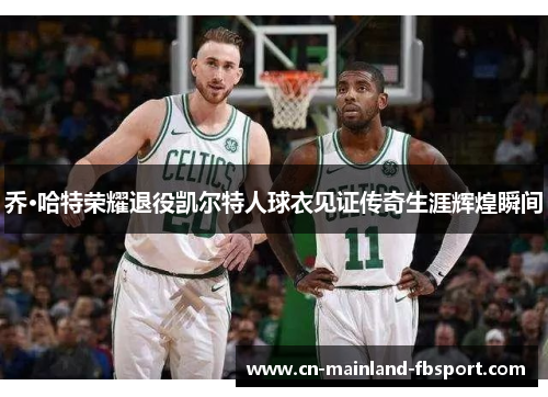 乔·哈特荣耀退役凯尔特人球衣见证传奇生涯辉煌瞬间 乔·哈特荣耀退役凯尔特人球衣见证传奇生涯辉煌瞬间