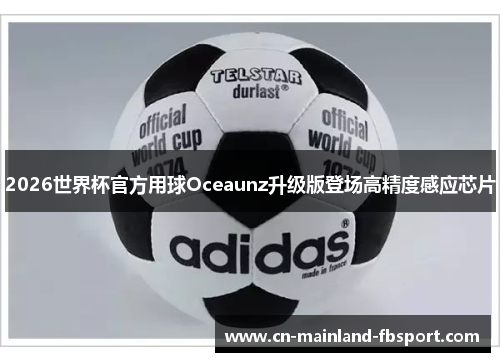 2026世界杯官方用球Oceaunz升级版登场高精度感应芯片 2026世界杯官方用球Oceaunz升级版登场高精度感应芯片